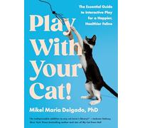 Play With Your Cat!: The Essential Guide to Interactive Play for a Happier, Healthier Feline