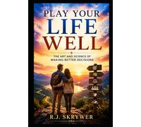 Play Your Life Well: The Art and Science of Making Better Decisions