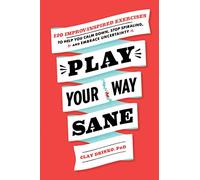 Play Your Way Sane: 120 Improv-Inspired Exercises to Help You Calm Down, Stop Spiraling, and Embrace Uncertainty