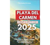 PLAYA DEL CARMEN REISEFÜHRER 2025: Entdecken Sie Strände und Routen, Gastronomie, Abenteuer und touristische Informationen.