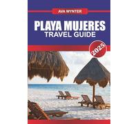 PLAYA MUJERES TRAVEL GUIDE 2025: Discover All-Inclusive Luxury, Pristine Beaches, and Unforgettable Caribbean Adventures