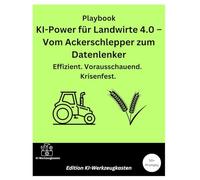 Playbook: KI-Power für Landwirte 4.0 - Vom Ackerschlepper zum Datenlenker: Effizient. Vorausschauend. Krisenfest. (Die KI-Praxis-Playbook Serie)