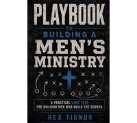 PLAYBOOK TO BUILDING A MEN'S MINISTRY: A Practical Game Plan for Building Men Who Build the Church