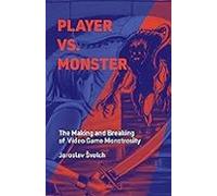 Player Vs. Monster: The Making And Breaking Of Video Game Monstrosity
