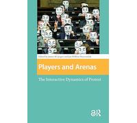 Players and Arenas: The Interactive Dynamics of Protest (Protest and Social Movements)