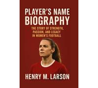 PLAYER'S NAME BIOGRAPHY: THE STORY OF A STRENGTH PASSION, AND LEGACY IN WOMEN'S FOOTBALL