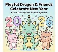 Playful Dragon & Friends Celebrate New Year 2026: A Cute Zodiac Dragon Coloring Book for Kids Ages 4-8