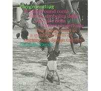 Playgrounding. Il playground come forma simbolica della società e della cultura progettuale. Ediz. italiana e inglese: The playground as a symbolic form of society and design culture