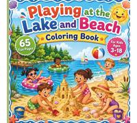 PLAYING AT THE LAKE AND BEACH COLORING BOOK: 65 Fun Summer Coloring Pages for Kids Ages 3-18 with Lake Adventures, Beach Activities, Boats, Sandcastles, and Outdoor Play