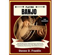 PLAYING BANJO FOR BEGINNERS: Step-By-Step Lessons, Simple Techniques, And Powerful Practice Tips to Help You Learn Faster, Master Basic Chords, And Play Your Favorite Songs with Confidence and Joy