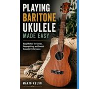 Playing Baritone Ukulele Made Easy: Easy Method for Chords, Fingerpicking, and Smooth Acoustic Performance