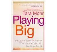 Playing Big: Practical Wisdom for Women Who Want to Speak Up, Create, and Lead