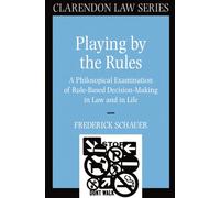 Playing by the Rules: A Philosophical Examination of Rule-Based Decision-Making in Law and in Life (Clarendon Law Series)