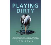 Playing Dirty: Rediscovering Golf's Soul in Scotland in an Age of Sportswashing and Civil War: Searching for the Soul of Golf in the Brazen New Era of Sportswashing