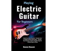Playing Electric Guitar For Beginners: Unlock Your Music Potential + Transform Into A Confident Electric Guitar Player - Step-By-Step Techniques, Chords & Playable Songs For Lasting Progress And Joy