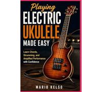 Playing Electric Ukulele Made Easy: Learn Chords, Strumming, and Amplified Performance with Confidence