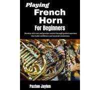Playing French Horn For Beginners: Develop rich tone and precise control through guided exercises that build confidence and musical consistency.