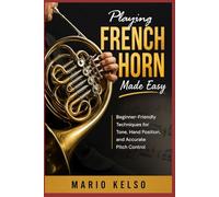 Playing French Horn Made Easy: Beginner-Friendly Techniques for Tone, Hand Position, and Accurate Pitch Control