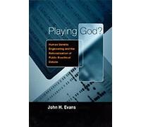Playing God!: Human Genetic Engineering and the Rationalization of Public Bioethical Debate 1959-1995 (Morality and Society (Hardcover)) by John H Evans (2002-01-02)