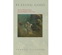 Playing Gods: Ovid's Metamorphoses and the Politics of Fiction
