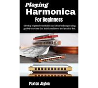 Playing Harmonica For Beginners: Develop expressive melodies and clean technique using guided exercises that build confidence and musical feel.