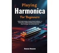Playing Harmonica For Beginners: Unlock Soulful Melody & Genuine Musical Confidence - A Step-By-Step, Confidence-Building Learning Method To Master Technique, Tone And Feel Like A Pro
