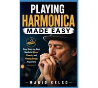 Playing Harmonica Made Easy: Easy Step-by-Step Guide to Blues, Chords, and Playing Songs Anywhere