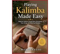 Playing Kalimba Made Easy: Beginner Guide to Thumb Piano Techniques, Easy Songs, and Relaxing Melodies