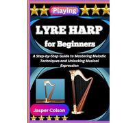 PLAYING LYRE HARP FOR BEGINNERS: A Step-by-Step Guide to Mastering Melodic Techniques and Unlocking Musical Expression
