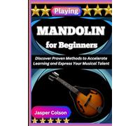 PLAYING MANDOLIN FOR BEGINNERS: Discover Proven Methods to Accelerate Learning and Express Your Musical Talent