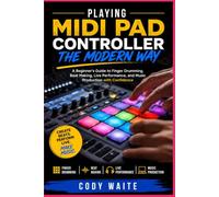 Playing MIDI Pad Controller the Modern Way: A Beginner's Guide to Finger Drumming, Beat Making, Live Performance, and Music Production with Confidence