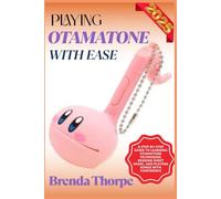 PLAYING OTAMATONE WITH EASE: A Step-By-Step Guide To Learning Otamatone Techniques, Reading Sheet Music, And Playing Songs With Confidence