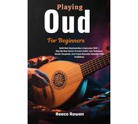 Playing Oud For Beginners: Build Real Musicianship & Expressive Skill - Step-By-Step Course To Learn Arabic Lute Technique, Master Maqamat, And Create Beautiful Melodies With Confidence