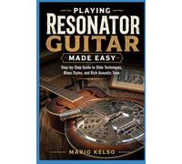 Playing Resonator Guitar Made Easy: Step-by-Step Guide to Slide Techniques, Blues Styles, and Rich Acoustic Tone