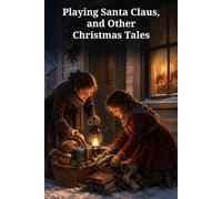 Playing Santa Claus, and Other Christmas Tales: Thirteen Classic Tales of Kindness, Courage, Useful Hands, and the Joy of Giving