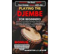 PLAYING THE DJEMBE FOR BEGINNERS: Unlock Your Inner Rhythm And Master Authentic African Drum Beats With Confidence - A Complete Beginner’s Guide To ... Patterns, And Spirit-Lifting Performance Flow