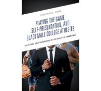 Playing the Game, Self-Presentation, and Black Male College Athletes: A Critical Understanding of the Holistic Experience
