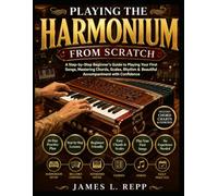 Playing The Harmonium From Scratch: A Step-By-Step Beginner's Guide To Playing Your First Songs With Ease