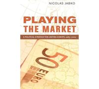 Playing the Market: A Political Strategy for Uniting Europe, 1985 2005 (Cornell Studies in Political Economy)