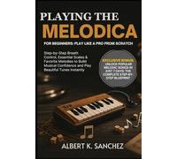 PLAYING THE MELODICA FOR BEGINNERS: PLAY LIKE A PRO FROM SCRATCH: A Step-by-Step Guide to Mastering the Melodica, Building Essential Skills, and Unlocking Your Musical Potential Perfect for Beginners