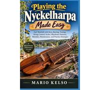 PLAYING THE NYCKELHARPA MADE EASY: Get Started with Keys, Bowing, Tuning, String Control, Scales, Rhythmic Patterns, Melodies, Maintenance, and Practice Strategies