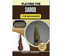PLAYING THE SAROD FOR BEGINNERS: A Step-by-Step Guide for Beginners to Learn, Play, and Transition Like a Pro