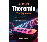 Playing Theremin For Beginners: Master Ethereal Melody & Build Unshakeable Confidence - Discover Proven Techniques, Expressive Control, And The Joy Of Playing An Instrument That Defies Boundaries