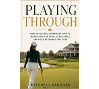 Playing Through: How Successful Women Use Golf to Break Into the Room, Close Deals, and Build Networks That Last