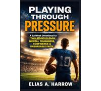 PLAYING THROUGH PRESSURE: A 52-Week Devotional for Teen Athletes to Build Mental Toughness, Confidence, and Unshakable Faith