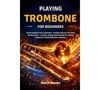 Playing Trombone For Beginners: Unlock Confident Tone & Expression • Transform Nervous First Notes Into Real Music - A Proven, Step-By-Step Roadmap ... Trombonists To Build Skill, Boost Confidence
