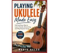 Playing Ukulele Made Easy: Fast and Easy Way to Learn Chords, Strumming, and Play Popular Songs