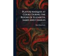 Plays & Masques at Court During the Reigns of Elizabeth, James and Charles