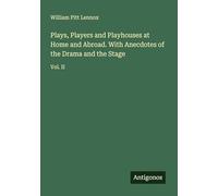 Plays, Players and Playhouses at Home and Abroad. With Anecdotes of the Drama and the Stage: Vol. II