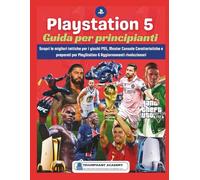 Playstation 5 Guida per principianti: Scopri le migliori tattiche per i giochi PS5, Master Console Caratteristiche e preparati per PlayStation 6 ... Complete Done-For-You Success User Guides)